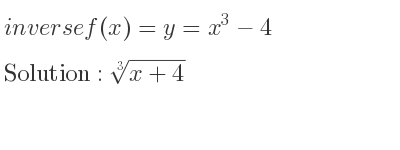 The inverse of f(x)=y=x^3-4 is cube root of x+4